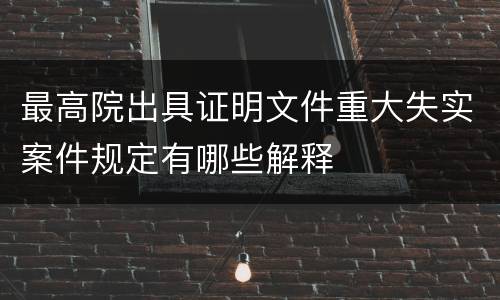 最高院出具证明文件重大失实案件规定有哪些解释