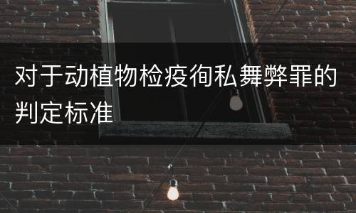 对于动植物检疫徇私舞弊罪的判定标准