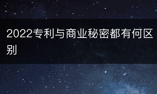 2022专利与商业秘密都有何区别