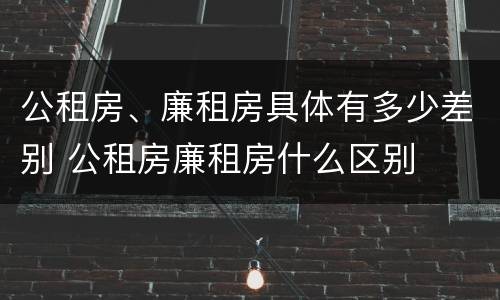 公租房、廉租房具体有多少差别 公租房廉租房什么区别