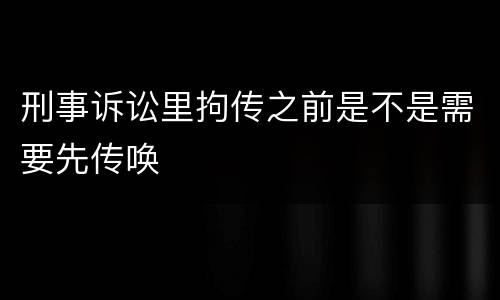 刑事诉讼里拘传之前是不是需要先传唤