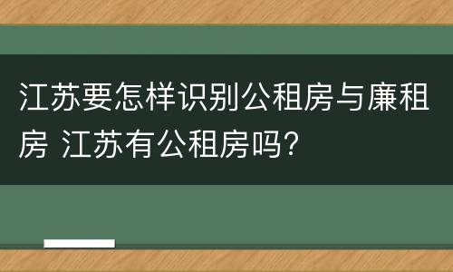 江苏要怎样识别公租房与廉租房 江苏有公租房吗?