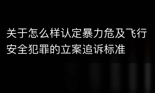 关于怎么样认定暴力危及飞行安全犯罪的立案追诉标准