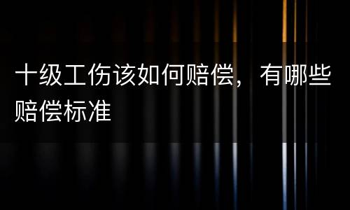 十级工伤该如何赔偿，有哪些赔偿标准