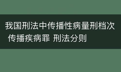 我国刑法中传播性病量刑档次 传播疾病罪 刑法分则