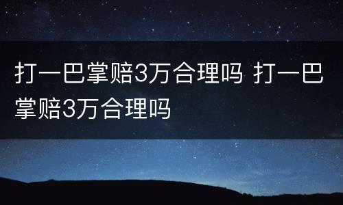 打一巴掌赔3万合理吗 打一巴掌赔3万合理吗