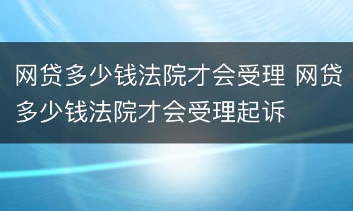 网贷多少钱法院才会受理 网贷多少钱法院才会受理起诉