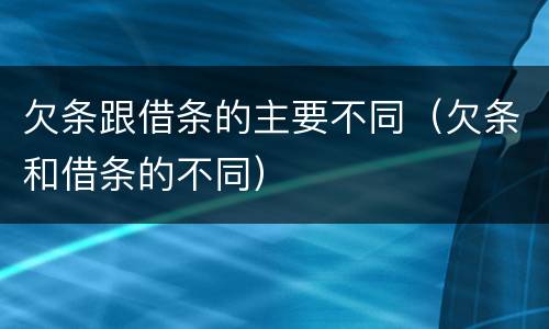 欠条跟借条的主要不同（欠条和借条的不同）