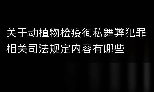 关于动植物检疫徇私舞弊犯罪相关司法规定内容有哪些