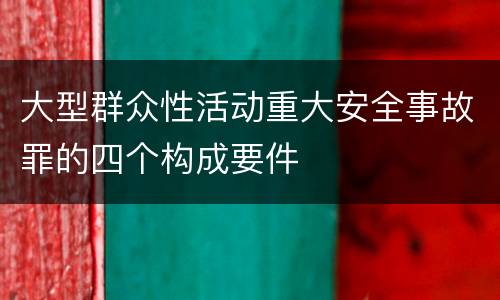 大型群众性活动重大安全事故罪的四个构成要件