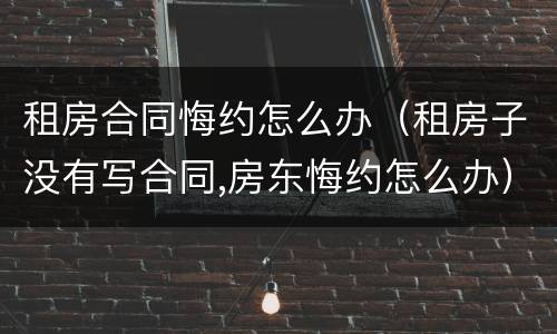 租房合同悔约怎么办（租房子没有写合同,房东悔约怎么办）