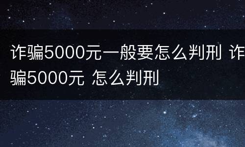 诈骗5000元一般要怎么判刑 诈骗5000元 怎么判刑