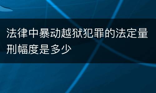 法律中暴动越狱犯罪的法定量刑幅度是多少