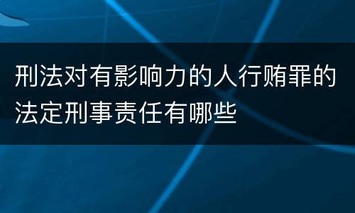 刑法对有影响力的人行贿罪的法定刑事责任有哪些