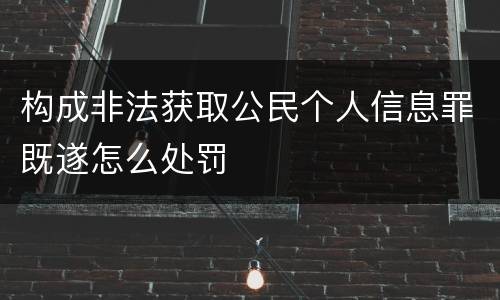 构成非法获取公民个人信息罪既遂怎么处罚