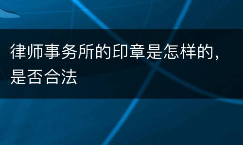 律师事务所的印章是怎样的，是否合法