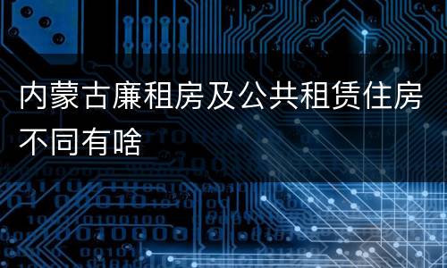 内蒙古廉租房及公共租赁住房不同有啥