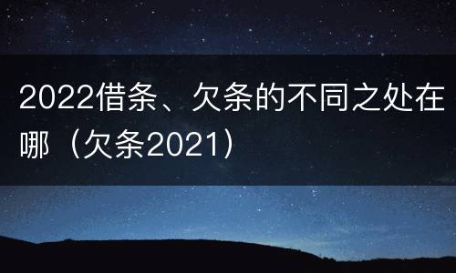 2022借条、欠条的不同之处在哪（欠条2021）