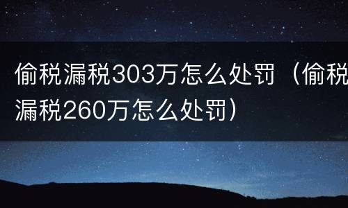 偷税漏税303万怎么处罚（偷税漏税260万怎么处罚）