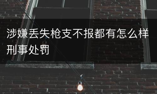 涉嫌丢失枪支不报都有怎么样刑事处罚