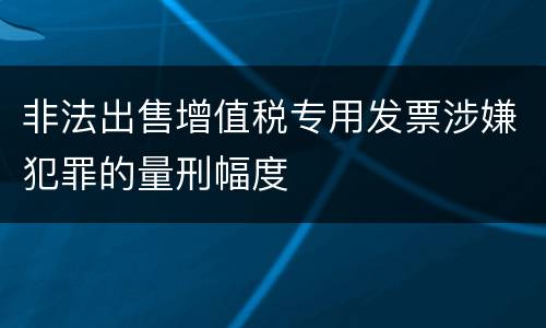 非法出售增值税专用发票涉嫌犯罪的量刑幅度