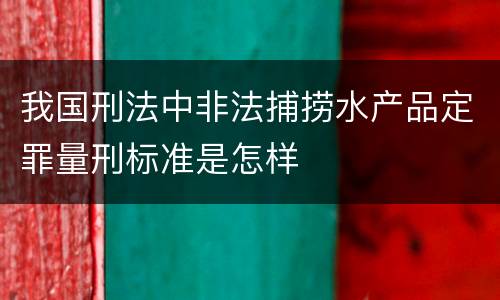 我国刑法中非法捕捞水产品定罪量刑标准是怎样