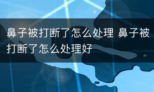 鼻子被打断了怎么处理 鼻子被打断了怎么处理好