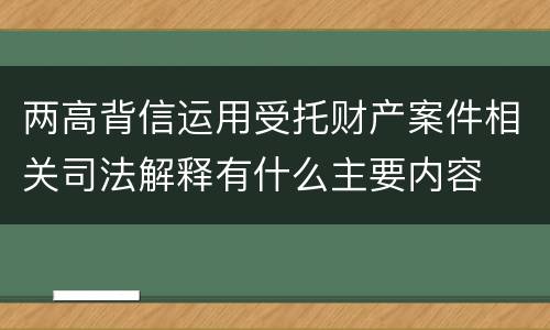 两高背信运用受托财产案件相关司法解释有什么主要内容