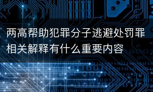 两高帮助犯罪分子逃避处罚罪相关解释有什么重要内容