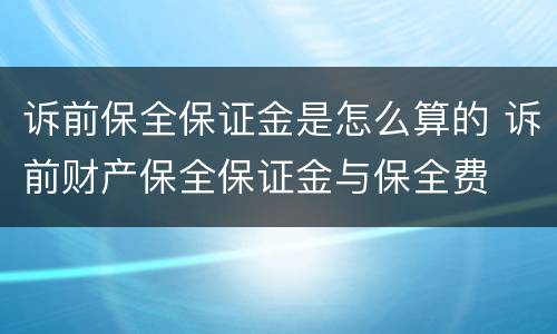 诉前保全保证金是怎么算的 诉前财产保全保证金与保全费