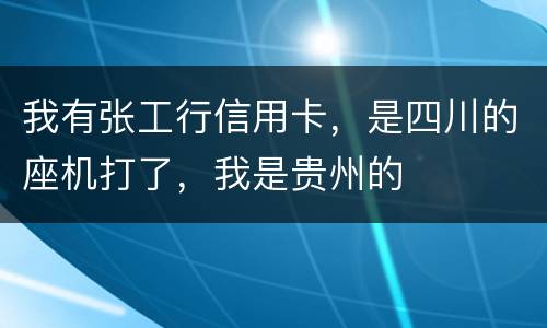 我有张工行信用卡，是四川的座机打了，我是贵州的