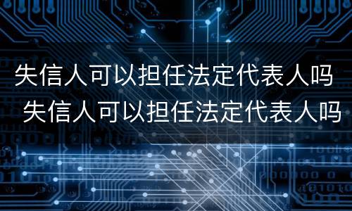 失信人可以担任法定代表人吗 失信人可以担任法定代表人吗