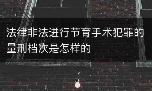 法律非法进行节育手术犯罪的量刑档次是怎样的