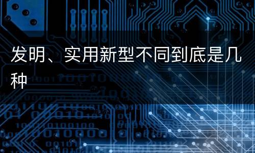 发明、实用新型不同到底是几种