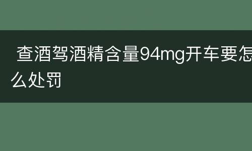  查酒驾酒精含量94mg开车要怎么处罚