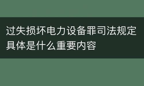 过失损坏电力设备罪司法规定具体是什么重要内容