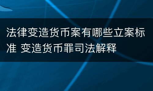 法律变造货币案有哪些立案标准 变造货币罪司法解释