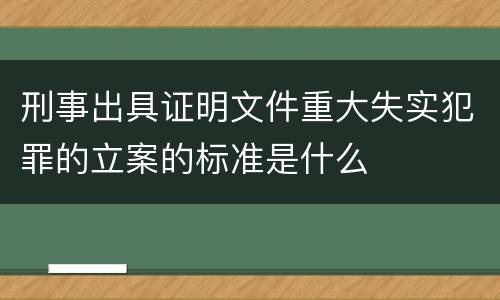 刑事出具证明文件重大失实犯罪的立案的标准是什么