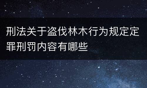 刑法关于盗伐林木行为规定定罪刑罚内容有哪些