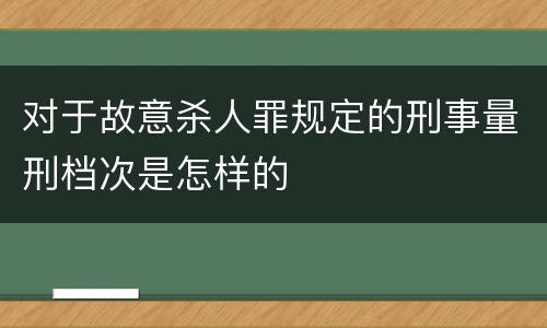 对于故意杀人罪规定的刑事量刑档次是怎样的