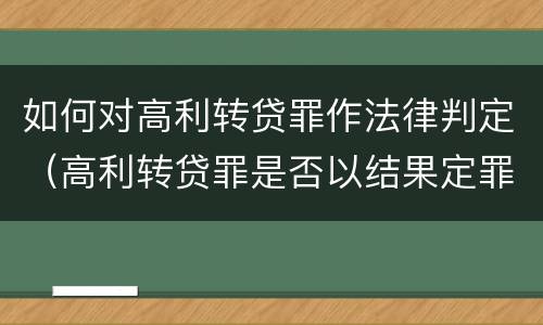 如何对高利转贷罪作法律判定（高利转贷罪是否以结果定罪）