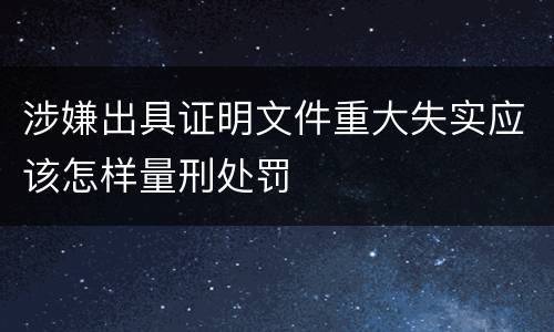 涉嫌出具证明文件重大失实应该怎样量刑处罚