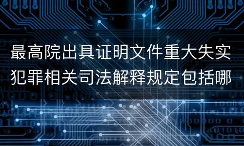 最高院出具证明文件重大失实犯罪相关司法解释规定包括哪些内容