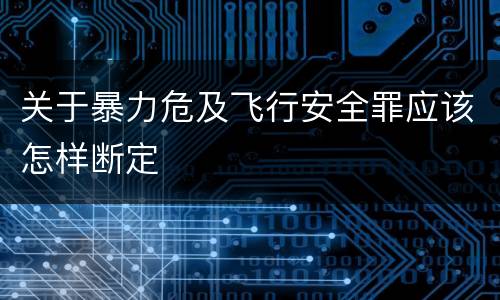 关于暴力危及飞行安全罪应该怎样断定