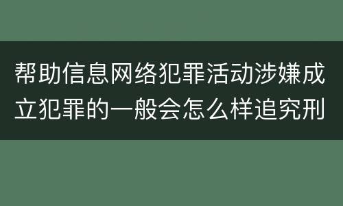 帮助信息网络犯罪活动涉嫌成立犯罪的一般会怎么样追究刑事责任