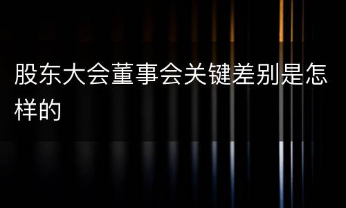 股东大会董事会关键差别是怎样的