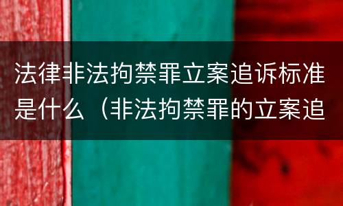 法律非法拘禁罪立案追诉标准是什么（非法拘禁罪的立案追诉标准）