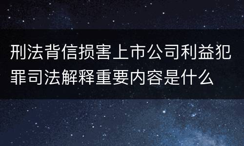 刑法背信损害上市公司利益犯罪司法解释重要内容是什么