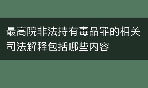 最高院非法持有毒品罪的相关司法解释包括哪些内容