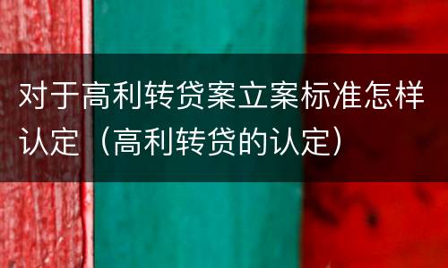 对于高利转贷案立案标准怎样认定（高利转贷的认定）